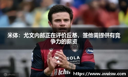 米体：尤文内部正在评价丘基，签他需提供有竞争力的薪资