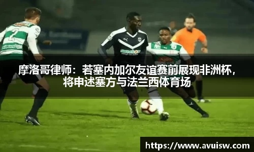 摩洛哥律师：若塞内加尔友谊赛前展现非洲杯，将申述塞方与法兰西体育场