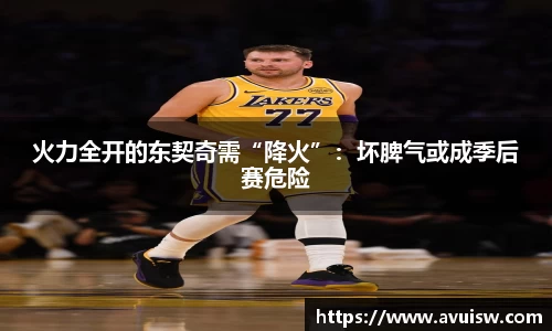 火力全开的东契奇需“降火”：坏脾气或成季后赛危险