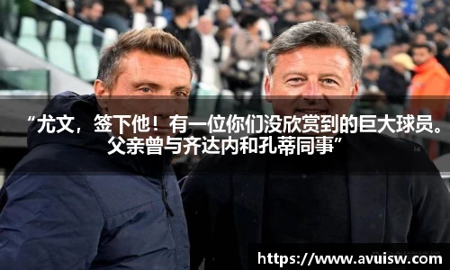 “尤文，签下他！有一位你们没欣赏到的巨大球员。父亲曾与齐达内和孔蒂同事”